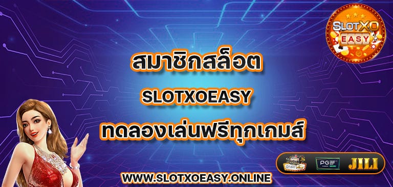 สมาชิกสล็อต slotxoeasy ทดลองเล่นฟรีทุกเกมส์