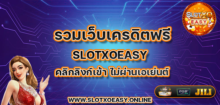 รวมเว็บเครดิตฟรี slotxoeasy คลิกลิงก์เข้า ไม่ผ่านเอเย่นต์